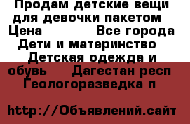 Продам детские вещи для девочки пакетом › Цена ­ 1 000 - Все города Дети и материнство » Детская одежда и обувь   . Дагестан респ.,Геологоразведка п.